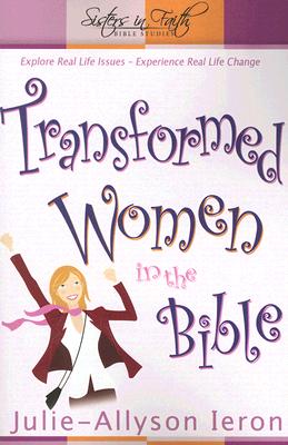 Transformed Women in the Bible: Explore Real Life Issues. Experience Real Life Change - Allyson-Ieron, Julie, and Ieron, Julie-Allyson