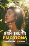 Transformez Vos ?motions: De la N?gativit? ? la Positivit? - Techniques Pratiques pour le Bien-?tre ?motionnel