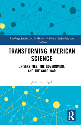 Transforming American Science: Universities, the Government, and the Cold War - Engel, Jonathan