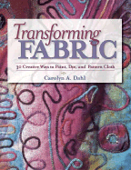 Transforming Fabric: Creative Ways to Paint, Dye and Pattern Cloth