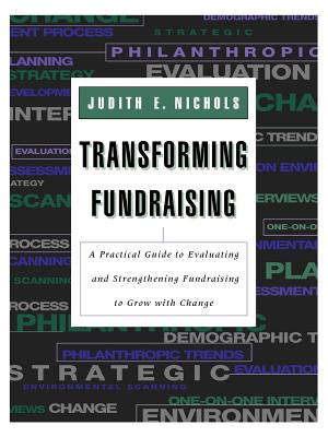 Transforming Fundraising: A Practical Guide to Evaluating and Strengthening Fundraising to Grow with Change - Nichols, Judith E