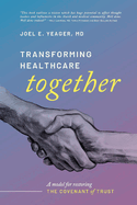 Transforming Healthcare Together: A Model for Restoring the Covenant of Trust Volume 1