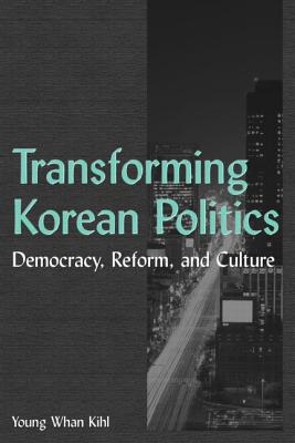 Transforming Korean Politics: Democracy, Reform, and Culture - Kihl, Young Whan