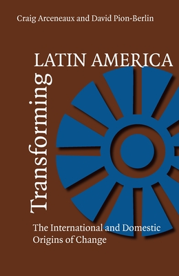 Transforming Latin America: The International and Domestic Origins of Change - Arceneaux, Craig, and Pion-Berlin, David