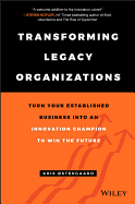 Transforming Legacy Organizations: Turn Your Established Business Into an Innovation Champion to Win the Future