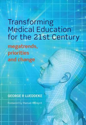 Transforming Medical Education for the 21st Century: Megatrends, Priorities and Change - Lueddeke, George R.