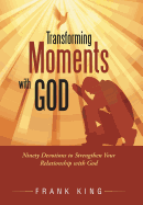 Transforming Moments with God: Ninety Devotions to Strengthen Your Relationship with God