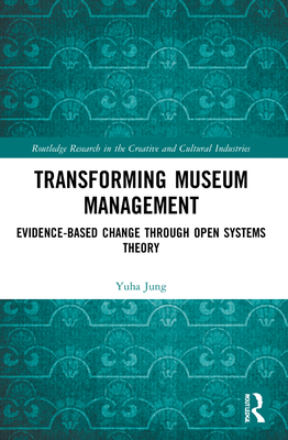 Transforming Museum Management: Evidence-Based Change through Open Systems Theory - Jung, Yuha