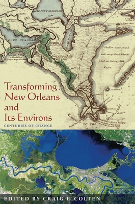 Transforming New Orleans and Its Environs: Centuries Of Change - Colten, Craig (Editor)