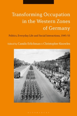 Transforming Occupation in the Western Zones of Germany: Politics, Everyday Life and Social Interactions, 1945-55 - Erlichman, Camilo (Editor), and Knowles, Christopher (Editor)