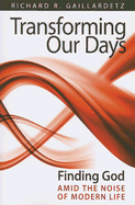 Transforming Our Days: Finding God Amid the Noise of Modern Life - Gaillardetz, Richard, PhD