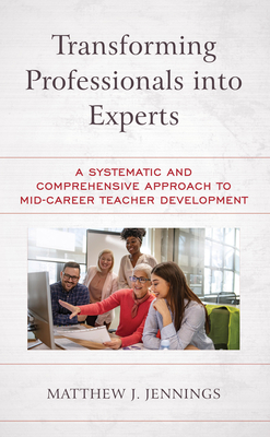 Transforming Professionals into Experts: A Systematic and Comprehensive Approach to Mid-Career Teacher Development - Jennings, Matthew J