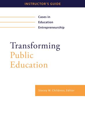 Transforming Public Education: Cases in Education Entrepreneurship: Instructor's Guide - Childress, Stacey M (Editor)