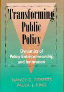 Transforming Public Policy: Dynamics of Policy Entrepreneurship and Innovation - Roberts, Nancy C, and King, Paula J