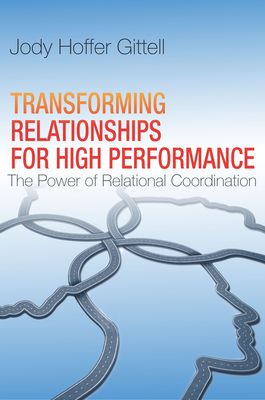 Transforming Relationships for High Performance: The Power of Relational Coordination - Hoffer Gittell, Jody