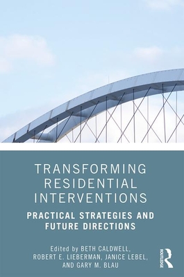 Transforming Residential Interventions: Practical Strategies and Future Directions - Caldwell, Beth (Editor), and Lieberman, Robert (Editor), and Lebel, Janice (Editor)