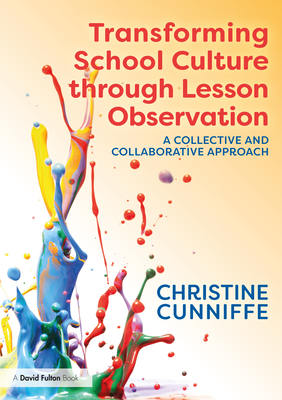 Transforming School Culture Through Lesson Observation: A Collective and Collaborative Approach - Cunniffe, Christine