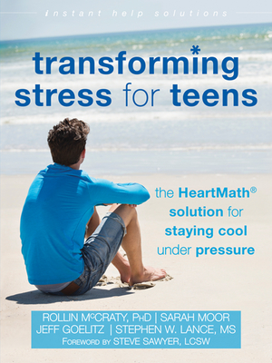 Transforming Stress for Teens: The Heartmath Solution for Staying Cool Under Pressure - McCraty, Rollin, PhD, and Moor, Sarah, and Goelitz, Jeff, Ba