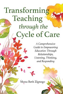 Transforming Teaching Through the Cycle of Care: A Comprehensive Guide to Empowering Education Through Relationships, Listening, Thinking, and Responding - Zignego, Mona Beth