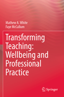 Transforming Teaching: Wellbeing and Professional Practice - White, Mathew A., and McCallum, Faye