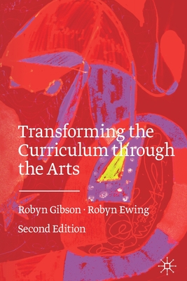 Transforming the Curriculum Through the Arts - Gibson, Robyn, and Ewing, Robyn