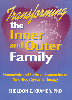 Transforming the Inner and Outer Family: Humanistic and Spiritual Approaches to Mind-Body Systems Therapy - Stern, E Mark, EdD, and Kramer, Sheldon Z, Dr.