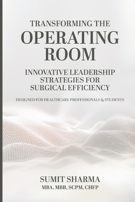Transforming the Operating Room: Innovative Leadership Strategies for Surgical Efficiency - Sharma, Sumit