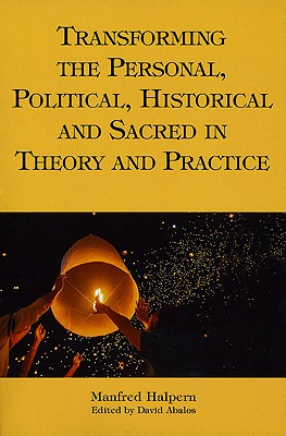 Transforming the Personal, Political, Historical and Sacred in Theory and Practice: Personal, Political, Historical, and Sacred - Halpern, Manfred, and Abalos, David (Editor)