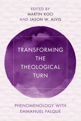 Transforming the Theological Turn: Phenomenology with Emmanuel Falque - Koci, Martin (Editor), and Alvis, Jason (Editor)