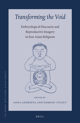 Transforming the Void: Embryological Discourse and Reproductive Imagery in East Asian Religions - Andreeva, Anna, and Steavu, Dominic