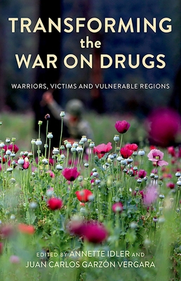 Transforming the War on Drugs: Warriors, Victims and Vulnerable Regions - Idler, Annette (Editor), and Vergara, Juan Carlos Garzn (Editor)