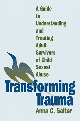 Transforming Trauma: A Guide to Understanding and Treating Adult Survivors of Child Sexual Abuse - Salter, Anna C