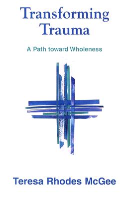 Transforming Trauma: A Path Toward Wholeness - McGee, Teresa Rhodes