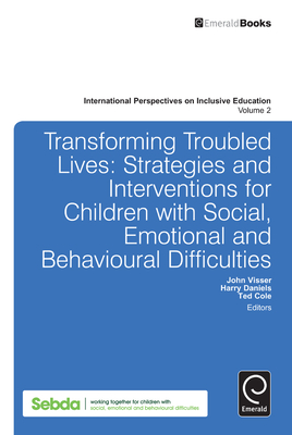 Transforming Troubled Lives: Strategies and Interventions for Children with Social, Emotional and Behavioural Difficulties - Visser, John (Series edited by), and Daniels, Harry (Editor), and Cole, Ted (Editor)