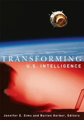 Transforming U.S. Intelligence - Sims, Jennifer E (Contributions by), and Gerber, Burton (Editor)