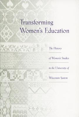 Transforming Women's Education: The History of Women's Studies in the University of Wisconsin System - Uw System Women's Studies Consortium, and Mumford, Laura Stempel (Editor), and Ross, Jacqueline (Contributions by)