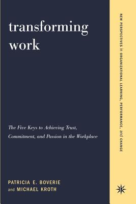 Transforming Work: The Five Keys to Achieving Trust, Commitment, & Passion in the Workplace - Boverie, Patricia, and Kroth, Michael