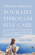 Transforming Your Life Through Self-Care: A Guide to Tapping Into Your Deep Beauty and Inner Worth