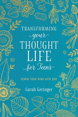 Transforming Your Thought Life for Teens: Renew Your Mind with God - Geringer, Sarah