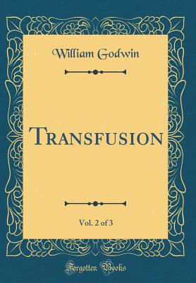Transfusion, Vol. 2 of 3 (Classic Reprint) - Godwin, William