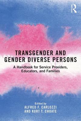 Transgender and Gender Diverse Persons: A Handbook for Service Providers, Educators, and Families - Carlozzi, Alfred F (Editor), and Choate, Kurt T (Editor)