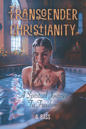 Transgender Christianity: A Spiritual Journey To Freedom