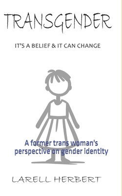 Transgender is a Belief: A former Transwoman's perspective on gender identity - Herbert, Larell