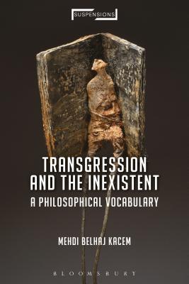 Transgression and the Inexistent: A Philosophical Vocabulary - Kacem, Mehdi Belhaj, and Mohaghegh, Jason Bahbak (Editor), and Yalim, P Burcu (Translated by)