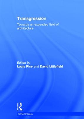 Transgression: Towards an expanded field of architecture - Rice, Louis (Editor), and Littlefield, David (Editor)