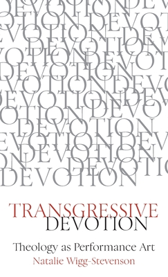 Transgressive Devotion: Theology as Performance Art - Wigg-Stevenson, Natalie