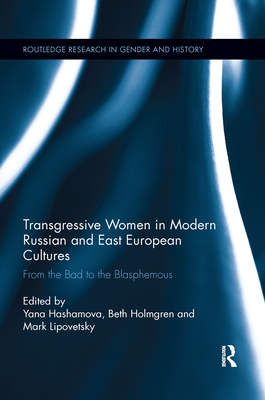 Transgressive Women in Modern Russian and East European Cultures: From the Bad to the Blasphemous - Hashamova, Yana (Editor), and Holmgren, Beth (Editor), and Lipovetsky, Mark (Editor)