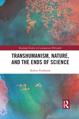 Transhumanism, Nature, and the Ends of Science - Frodeman, Robert