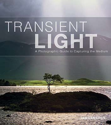 Transient Light: A Photographic Guide to Capturing the Medium - Cameron, Ian