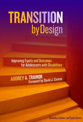 Transition by Design: Improving Equity and Outcomes for Adolescents with Disabilities - Trainor, Audrey A.